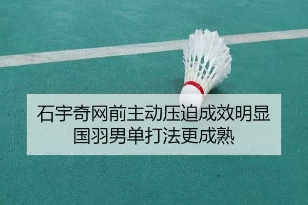 石宇奇网前主动压迫成效明显 国羽男单打法更成熟