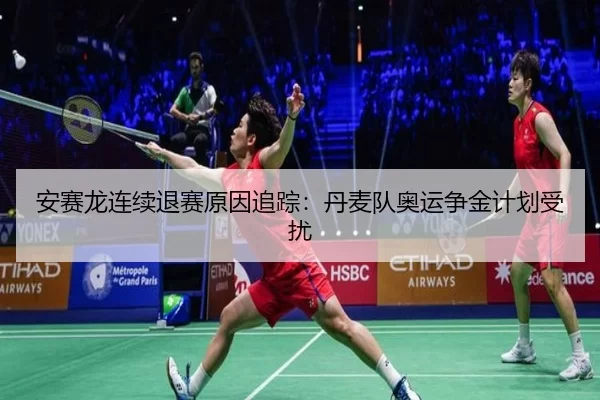 安赛龙连续退赛原因追踪:丹麦队奥运争金计划受扰