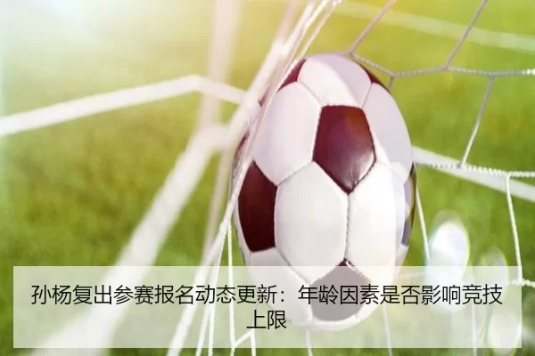 孙杨复出参赛报名动态更新：年龄因素是否影响竞技上限