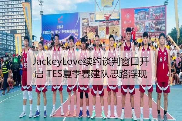 JackeyLove续约谈判窗口开启 TES夏季赛建队思路浮现