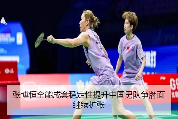 张博恒全能成套稳定性提升中国男队争牌面继续扩张