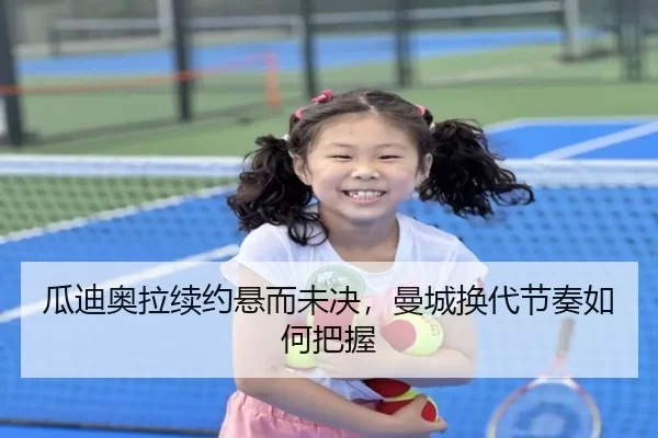 瓜迪奥拉续约悬而未决,曼城换代节奏如何把握