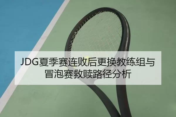 JDG夏季赛连败后更换教练组与冒泡赛救赎路径分析