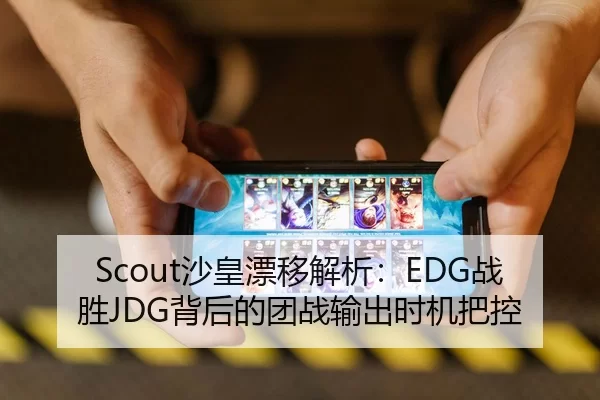 Scout沙皇漂移解析：EDG战胜JDG背后的团战输出时机把控